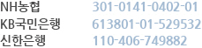 NH농협 301-0141-0402-01 KB국민은행 613801-01-529532 신한은행 110-406-749882