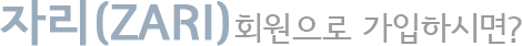 자리(ZARI)회원으로 가입하시면?